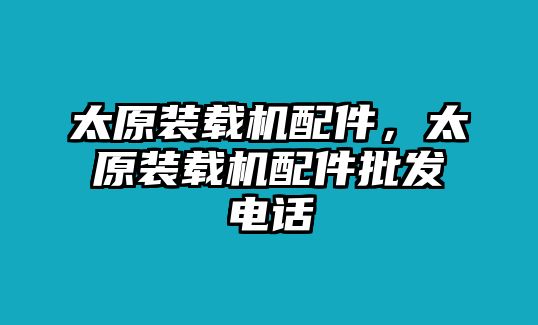 太原裝載機配件，太原裝載機配件批發(fā)電話