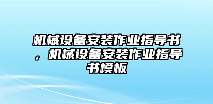 機械設(shè)備安裝作業(yè)指導書，機械設(shè)備安裝作業(yè)指導書模板