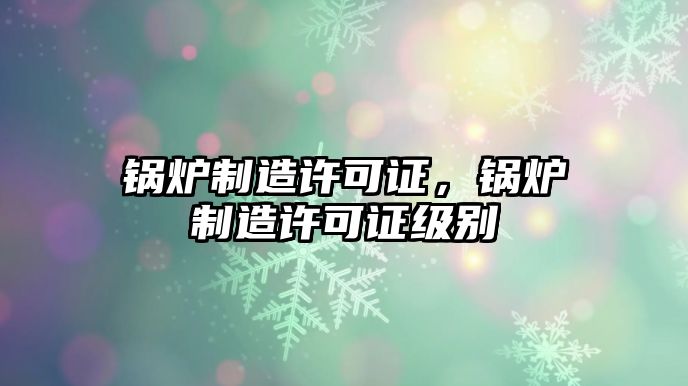 鍋爐制造許可證，鍋爐制造許可證級別