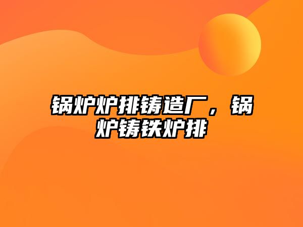 鍋爐爐排鑄造廠，鍋爐鑄鐵爐排