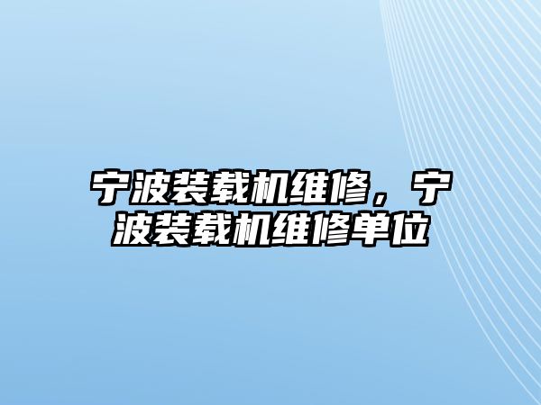 寧波裝載機(jī)維修，寧波裝載機(jī)維修單位