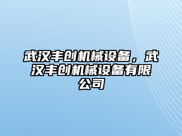 武漢豐創(chuàng)機(jī)械設(shè)備，武漢豐創(chuàng)機(jī)械設(shè)備有限公司