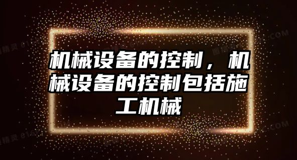 機械設(shè)備的控制，機械設(shè)備的控制包括施工機械