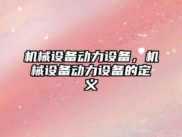 機械設備動力設備，機械設備動力設備的定義