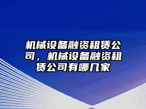 機(jī)械設(shè)備融資租賃公司，機(jī)械設(shè)備融資租賃公司有哪幾家