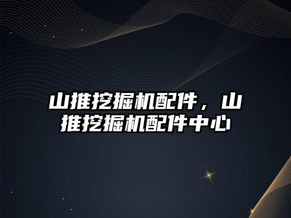 山推挖掘機配件，山推挖掘機配件中心