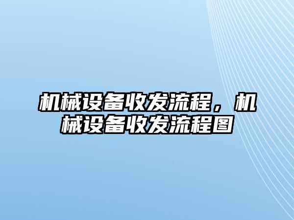 機械設(shè)備收發(fā)流程，機械設(shè)備收發(fā)流程圖