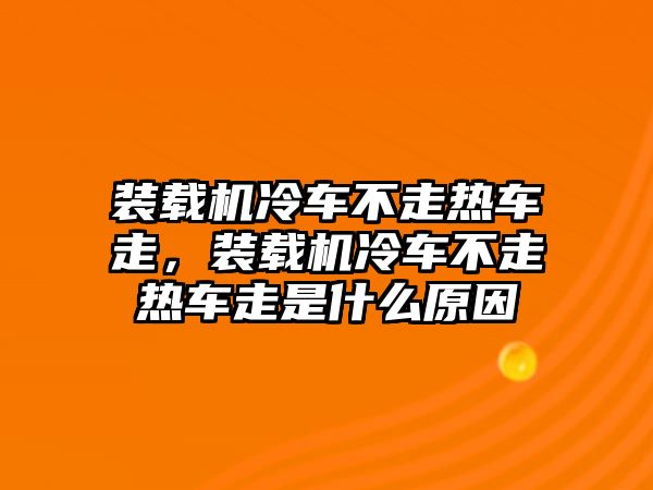 裝載機(jī)冷車不走熱車走，裝載機(jī)冷車不走熱車走是什么原因