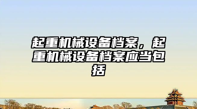 起重機械設備檔案，起重機械設備檔案應當包括