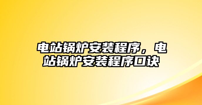 電站鍋爐安裝程序，電站鍋爐安裝程序口訣