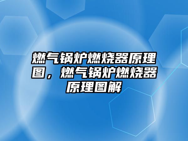 燃?xì)忮仩t燃燒器原理圖，燃?xì)忮仩t燃燒器原理圖解