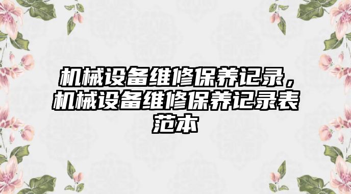 機(jī)械設(shè)備維修保養(yǎng)記錄，機(jī)械設(shè)備維修保養(yǎng)記錄表范本