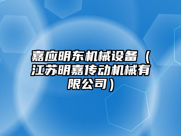 嘉應(yīng)明東機(jī)械設(shè)備（江蘇明嘉傳動(dòng)機(jī)械有限公司）