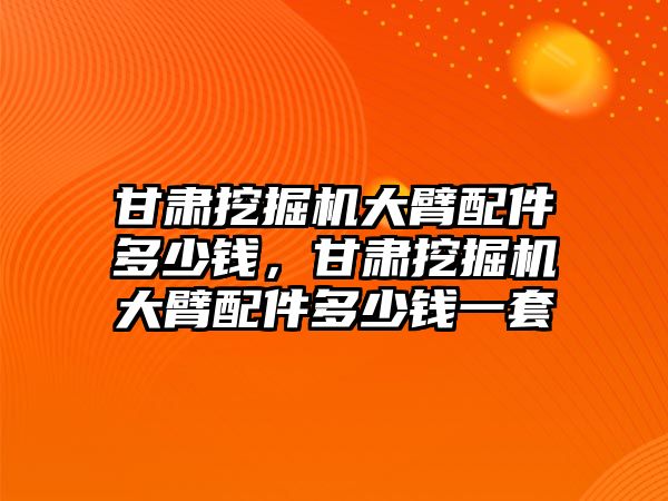 甘肅挖掘機(jī)大臂配件多少錢，甘肅挖掘機(jī)大臂配件多少錢一套