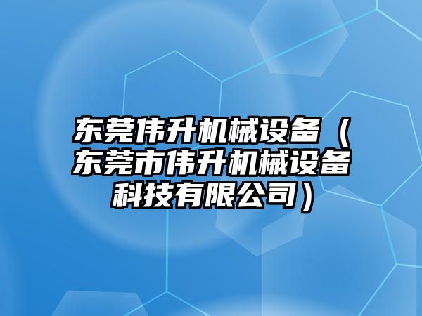 東莞偉升機械設(shè)備（東莞市偉升機械設(shè)備科技有限公司）