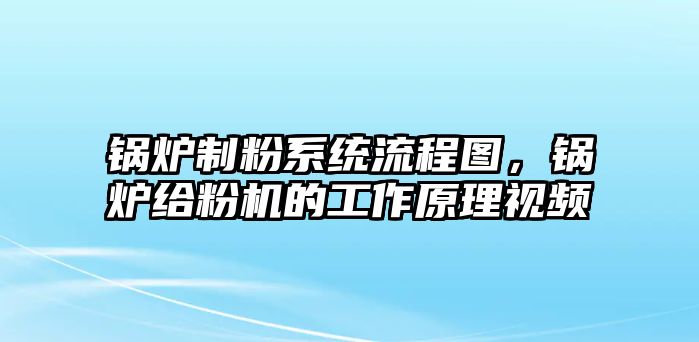 鍋爐制粉系統(tǒng)流程圖，鍋爐給粉機(jī)的工作原理視頻