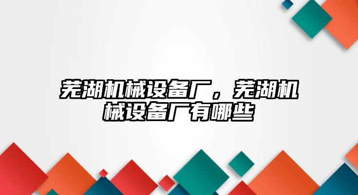 蕪湖機械設備廠，蕪湖機械設備廠有哪些