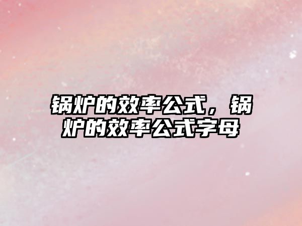 鍋爐的效率公式，鍋爐的效率公式字母