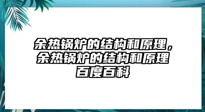 余熱鍋爐的結構和原理，余熱鍋爐的結構和原理百度百科