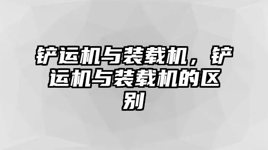 鏟運機與裝載機，鏟運機與裝載機的區(qū)別