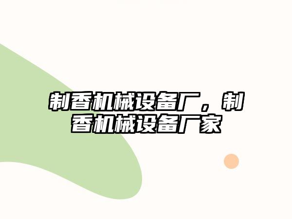 制香機(jī)械設(shè)備廠，制香機(jī)械設(shè)備廠家