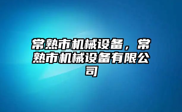 常熟市機械設(shè)備，常熟市機械設(shè)備有限公司