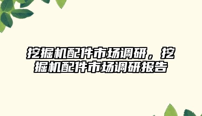 挖掘機配件市場調研，挖掘機配件市場調研報告