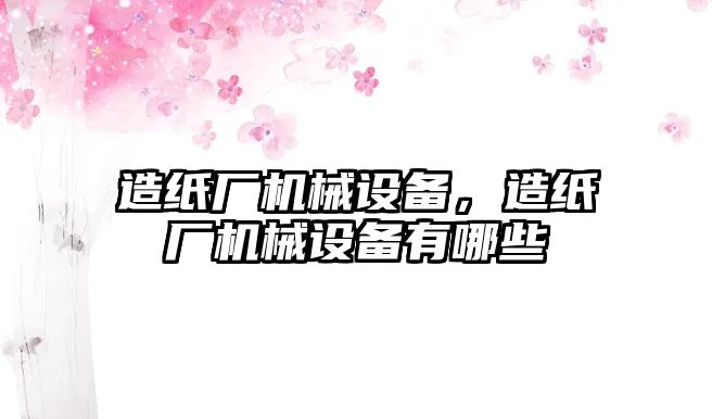 造紙廠機械設備，造紙廠機械設備有哪些