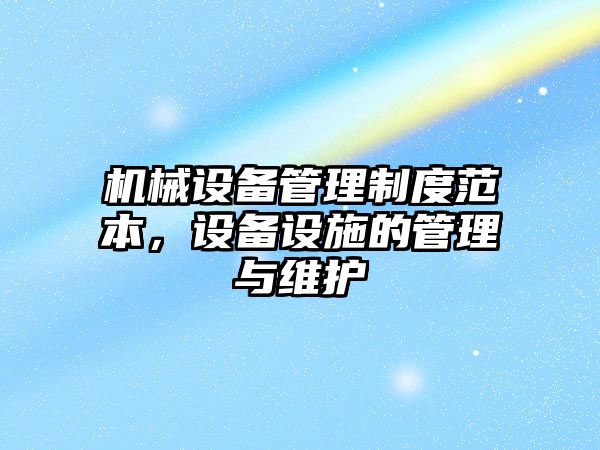 機械設備管理制度范本，設備設施的管理與維護