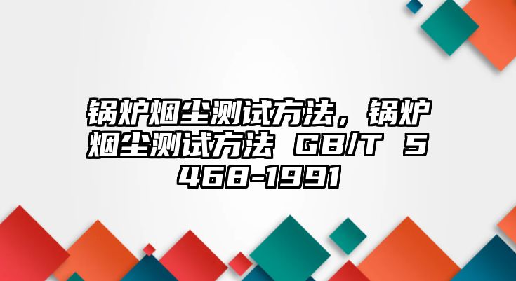 鍋爐煙塵測(cè)試方法，鍋爐煙塵測(cè)試方法 GB/T 5468-1991