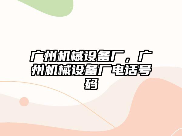 廣州機(jī)械設(shè)備廠(chǎng)，廣州機(jī)械設(shè)備廠(chǎng)電話(huà)號(hào)碼