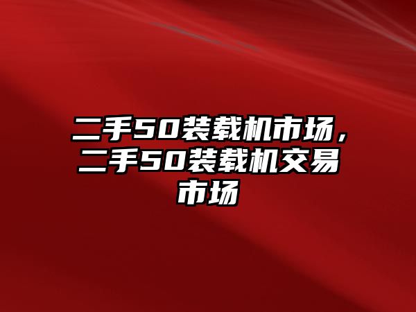 二手50裝載機市場，二手50裝載機交易市場