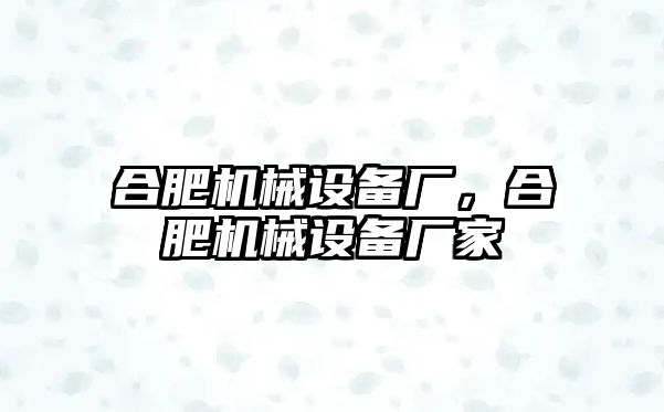 合肥機(jī)械設(shè)備廠，合肥機(jī)械設(shè)備廠家