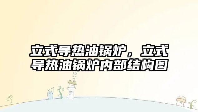 立式導熱油鍋爐，立式導熱油鍋爐內部結構圖