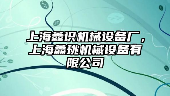 上海鑫識機械設(shè)備廠，上海鑫珧機械設(shè)備有限公司