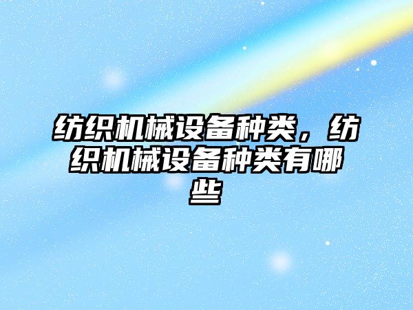 紡織機械設備種類，紡織機械設備種類有哪些