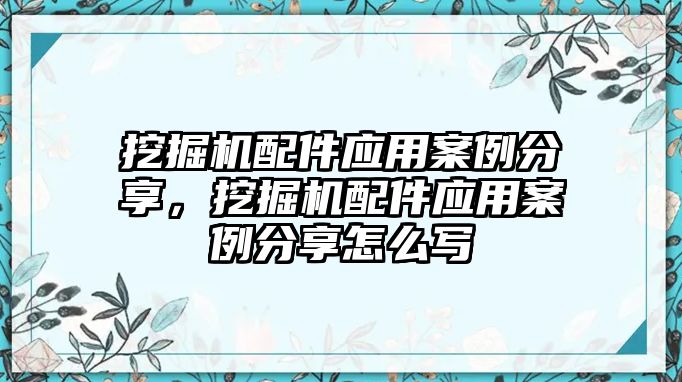 挖掘機(jī)配件應(yīng)用案例分享，挖掘機(jī)配件應(yīng)用案例分享怎么寫