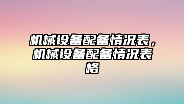 機械設(shè)備配備情況表，機械設(shè)備配備情況表格