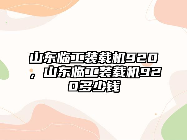 山東臨工裝載機920，山東臨工裝載機920多少錢