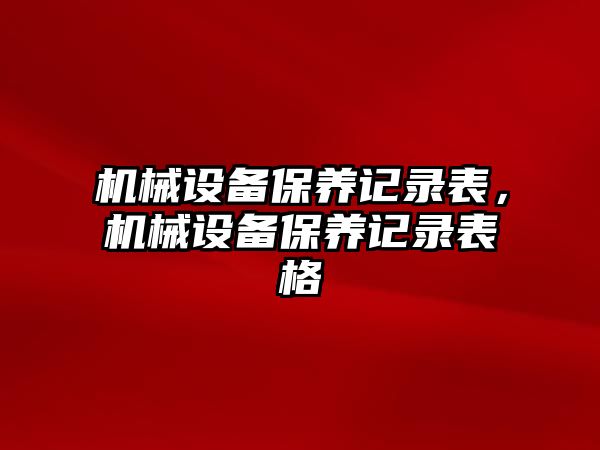 機械設(shè)備保養(yǎng)記錄表，機械設(shè)備保養(yǎng)記錄表格