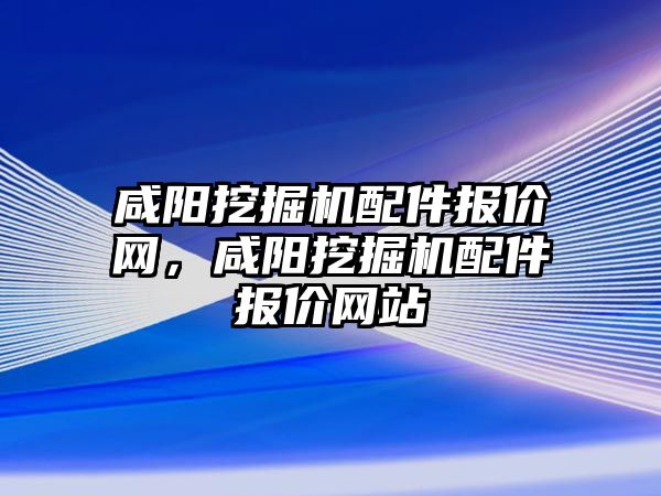 咸陽挖掘機配件報價網(wǎng)，咸陽挖掘機配件報價網(wǎng)站