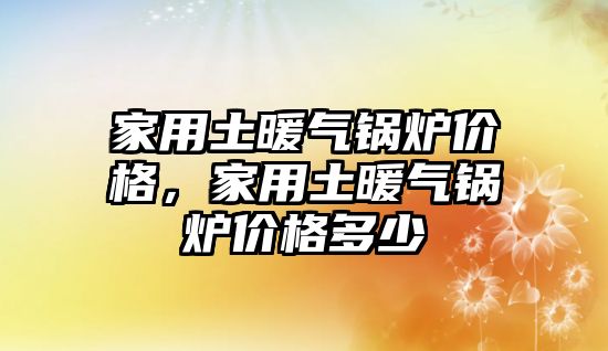 家用土暖氣鍋爐價格，家用土暖氣鍋爐價格多少