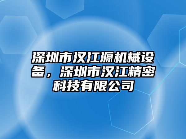 深圳市漢江源機械設(shè)備，深圳市漢江精密科技有限公司