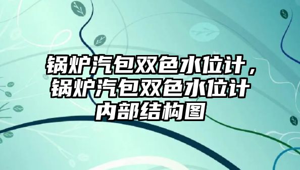 鍋爐汽包雙色水位計，鍋爐汽包雙色水位計內(nèi)部結構圖