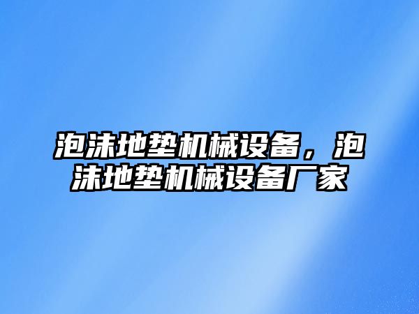 泡沫地墊機(jī)械設(shè)備，泡沫地墊機(jī)械設(shè)備廠家