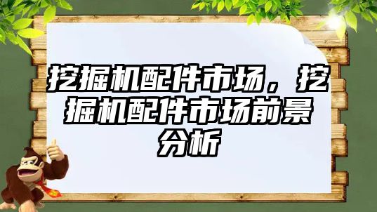 挖掘機配件市場，挖掘機配件市場前景分析