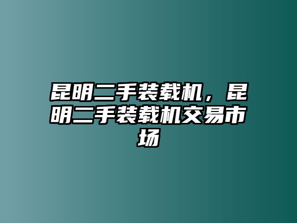 昆明二手裝載機(jī)，昆明二手裝載機(jī)交易市場