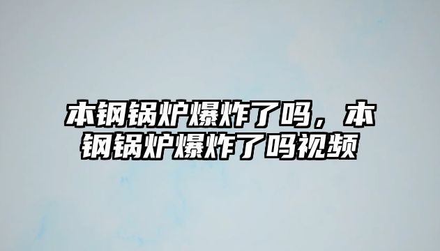 本鋼鍋爐爆炸了嗎，本鋼鍋爐爆炸了嗎視頻