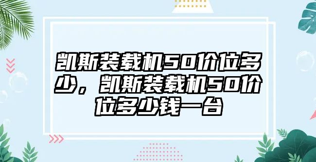 凱斯裝載機(jī)50價位多少，凱斯裝載機(jī)50價位多少錢一臺