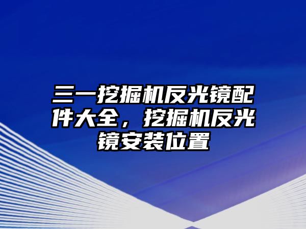 三一挖掘機(jī)反光鏡配件大全，挖掘機(jī)反光鏡安裝位置